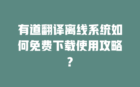 有道翻译离线系统如何免费下载使用攻略? 一