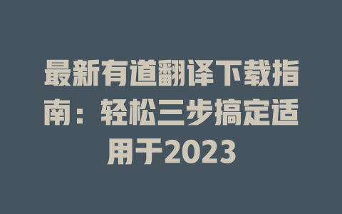 最新有道翻译下载指南：轻松三步搞定适用于2023 一