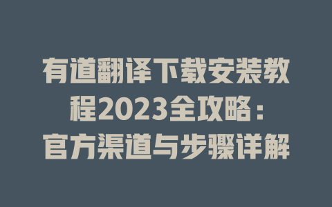 有道翻译下载安装教程2023全攻略：官方渠道与步骤详解 一
