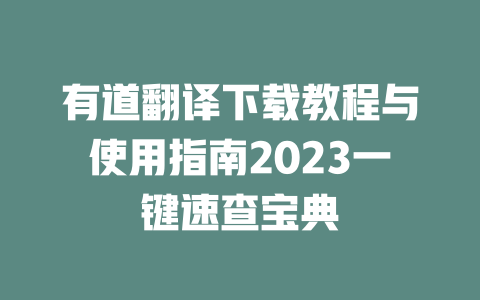 有道翻译下载教程与使用指南2023一键速查宝典 一