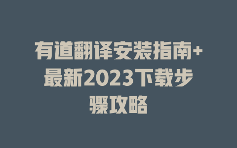 有道翻译安装指南+最新2023下载步骤攻略 一