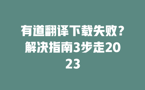 有道翻译下载失败？解决指南3步走2023 一