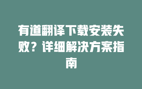 有道翻译下载安装失败？详细解决方案指南 一