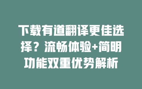 下载有道翻译更佳选择？流畅体验+简明功能双重优势解析 一