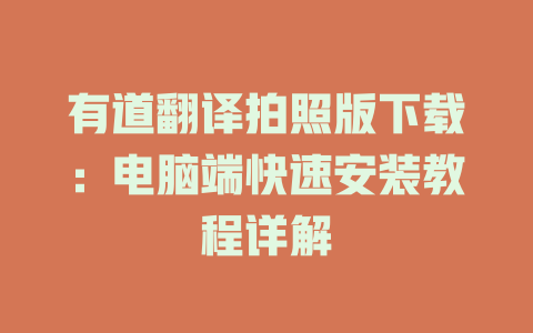 有道翻译拍照版下载：电脑端快速安装教程详解 一