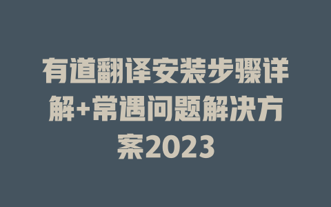 有道翻译安装步骤详解+常遇问题解决方案2023 一