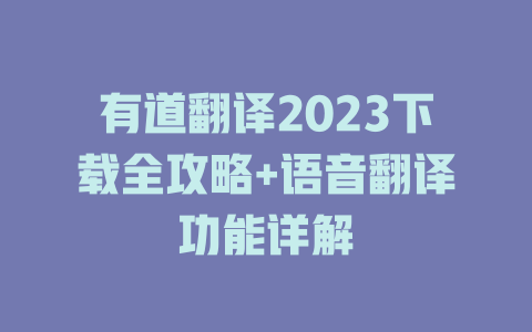 有道翻译2023下载全攻略+语音翻译功能详解 一