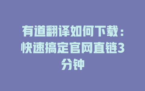 有道翻译如何下载：快速搞定官网直链3分钟 一