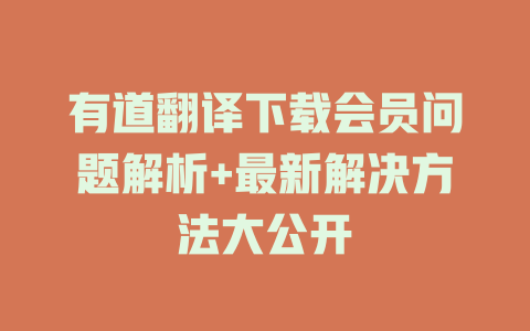 有道翻译下载会员问题解析+最新解决方法大公开 一