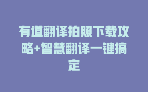 有道翻译拍照下载攻略+智慧翻译一键搞定 一