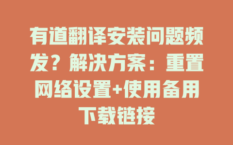 有道翻译安装问题频发？解决方案：重置网络设置+使用备用下载链接 一