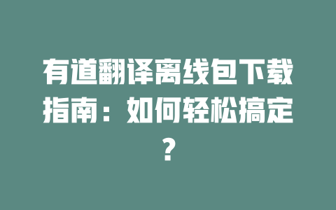 有道翻译离线包下载指南：如何轻松搞定？ 一