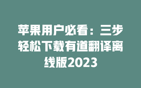 苹果用户必看：三步轻松下载有道翻译离线版2023 一