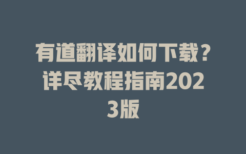 有道翻译如何下载？详尽教程指南2023版 一