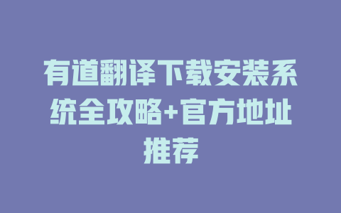 有道翻译下载安装系统全攻略+官方地址推荐 一