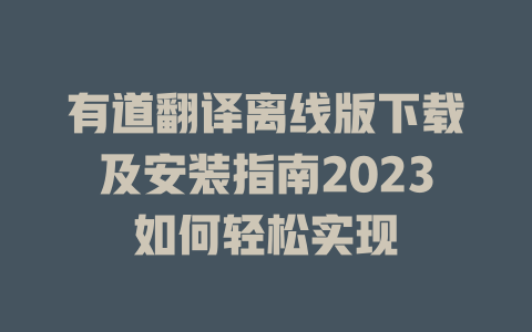 有道翻译离线版下载及安装指南2023如何轻松实现 一
