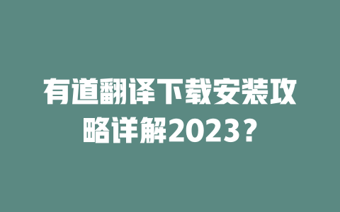 有道翻译下载安装攻略详解2023？ 一