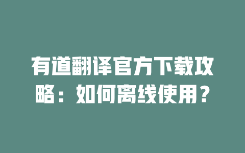 有道翻译官方下载攻略：如何离线使用？ 一