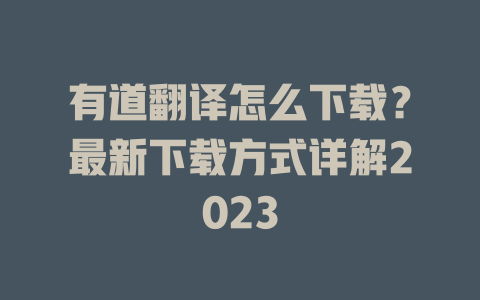 有道翻译怎么下载？最新下载方式详解2023 一