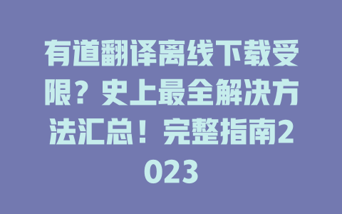 有道翻译离线下载受限？史上最全解决方法汇总！完整指南2023 一