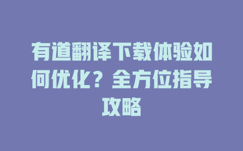 有道翻译下载体验如何优化？全方位指导攻略 一
