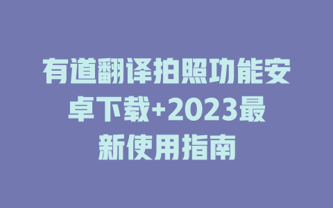 有道翻译拍照功能安卓下载+2023最新使用指南 一