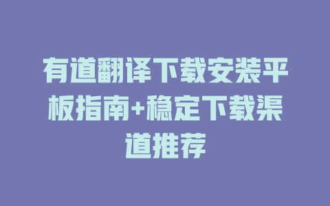 有道翻译下载安装平板指南+稳定下载渠道推荐 一