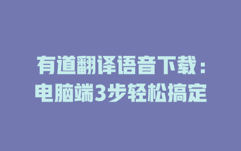 有道翻译语音下载：电脑端3步轻松搞定 一