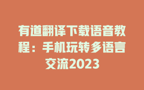有道翻译下载语音教程：手机玩转多语言交流2023 一