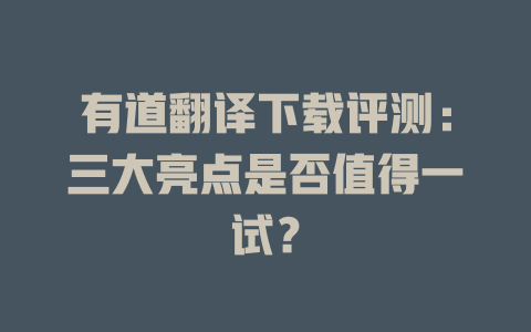 有道翻译下载评测：三大亮点是否值得一试？ 一