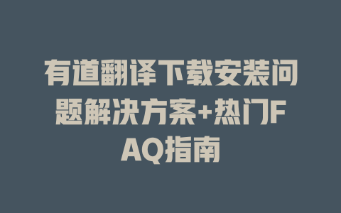 有道翻译下载安装问题解决方案+热门FAQ指南 一
