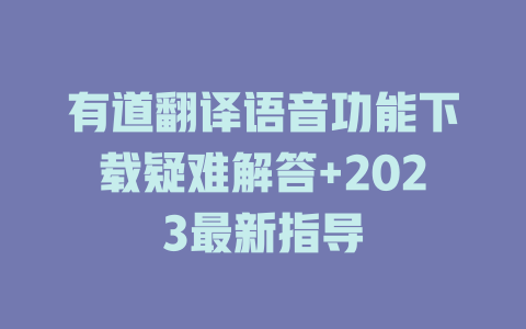 有道翻译语音功能下载疑难解答+2023最新指导 一
