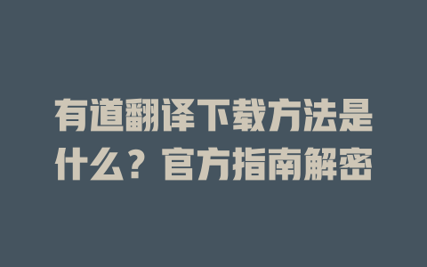 有道翻译下载方法是什么？官方指南解密 一